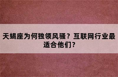 天蝎座为何独领风骚？互联网行业最适合他们？