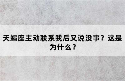 天蝎座主动联系我后又说没事？这是为什么？