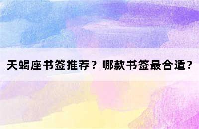 天蝎座书签推荐？哪款书签最合适？