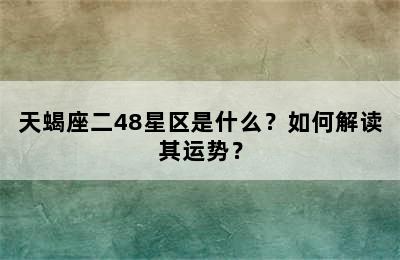 天蝎座二48星区是什么？如何解读其运势？