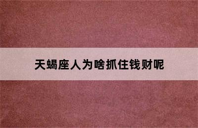 天蝎座人为啥抓住钱财呢