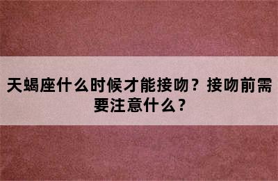 天蝎座什么时候才能接吻？接吻前需要注意什么？