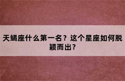 天蝎座什么第一名？这个星座如何脱颖而出？