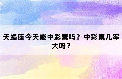 天蝎座今天能中彩票吗？中彩票几率大吗？