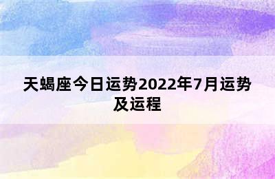 天蝎座今日运势2022年7月运势及运程