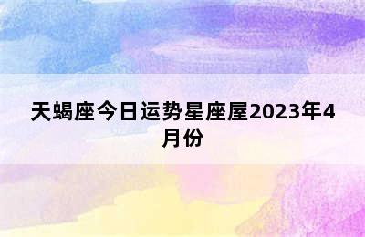 天蝎座今日运势星座屋2023年4月份