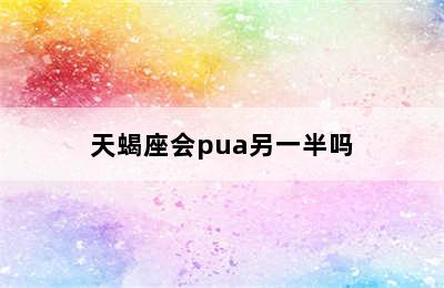 天蝎座会pua另一半吗