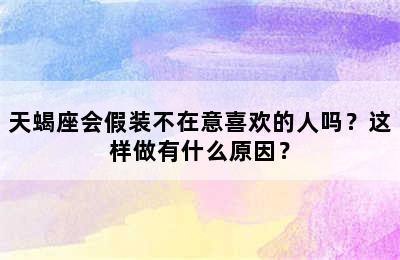 天蝎座会假装不在意喜欢的人吗？这样做有什么原因？