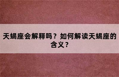 天蝎座会解释吗？如何解读天蝎座的含义？