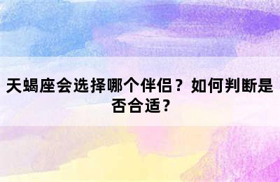 天蝎座会选择哪个伴侣？如何判断是否合适？
