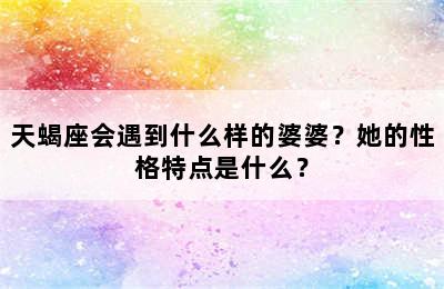 天蝎座会遇到什么样的婆婆？她的性格特点是什么？