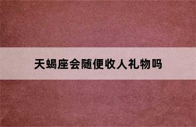 天蝎座会随便收人礼物吗