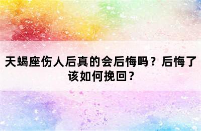 天蝎座伤人后真的会后悔吗？后悔了该如何挽回？