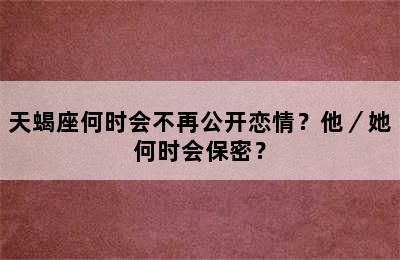 天蝎座何时会不再公开恋情？他／她何时会保密？