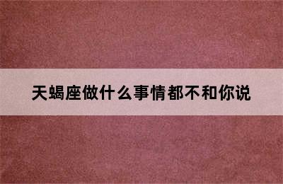 天蝎座做什么事情都不和你说