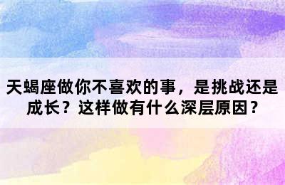 天蝎座做你不喜欢的事，是挑战还是成长？这样做有什么深层原因？