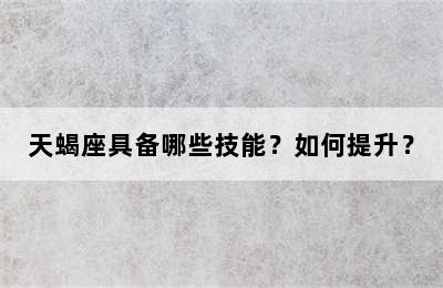 天蝎座具备哪些技能？如何提升？