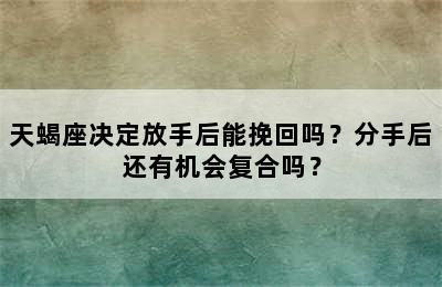 天蝎座决定放手后能挽回吗？分手后还有机会复合吗？