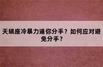天蝎座冷暴力逼你分手？如何应对避免分手？
