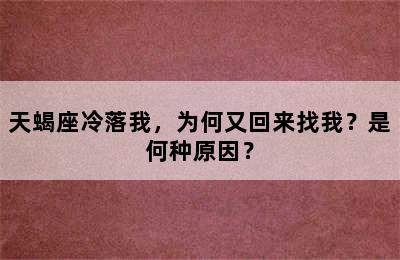 天蝎座冷落我，为何又回来找我？是何种原因？