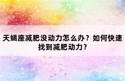 天蝎座减肥没动力怎么办？如何快速找到减肥动力？