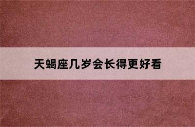 天蝎座几岁会长得更好看