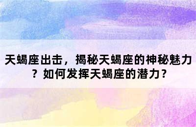 天蝎座出击，揭秘天蝎座的神秘魅力？如何发挥天蝎座的潜力？