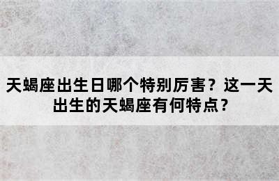 天蝎座出生日哪个特别厉害？这一天出生的天蝎座有何特点？