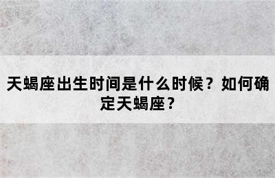 天蝎座出生时间是什么时候？如何确定天蝎座？