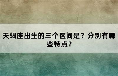 天蝎座出生的三个区间是？分别有哪些特点？