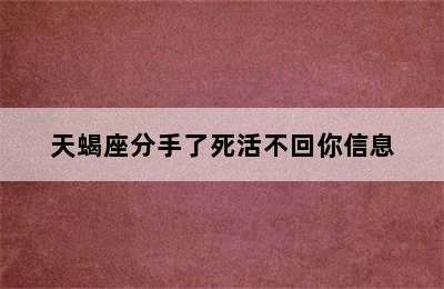 天蝎座分手了死活不回你信息