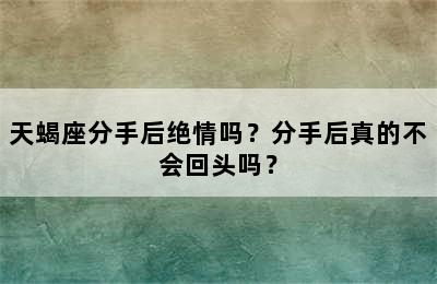 天蝎座分手后绝情吗？分手后真的不会回头吗？