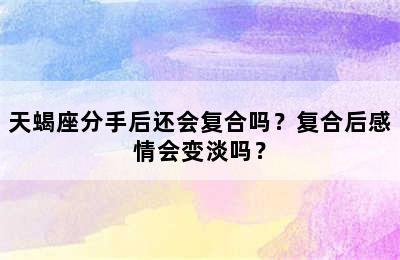 天蝎座分手后还会复合吗？复合后感情会变淡吗？