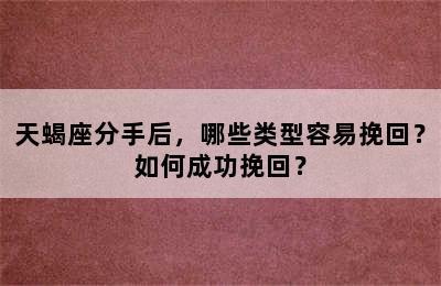 天蝎座分手后，哪些类型容易挽回？如何成功挽回？