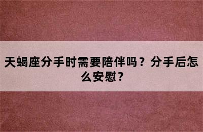 天蝎座分手时需要陪伴吗？分手后怎么安慰？