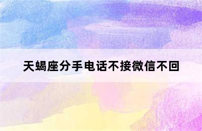 天蝎座分手电话不接微信不回