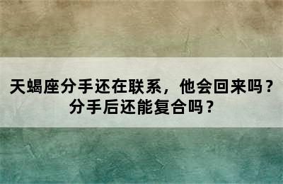 天蝎座分手还在联系，他会回来吗？分手后还能复合吗？
