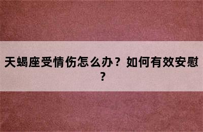 天蝎座受情伤怎么办？如何有效安慰？