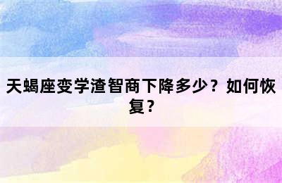 天蝎座变学渣智商下降多少？如何恢复？