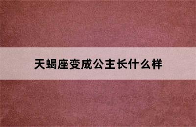 天蝎座变成公主长什么样