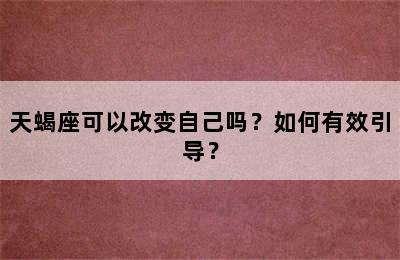 天蝎座可以改变自己吗？如何有效引导？