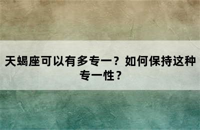 天蝎座可以有多专一？如何保持这种专一性？