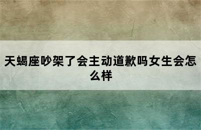 天蝎座吵架了会主动道歉吗女生会怎么样