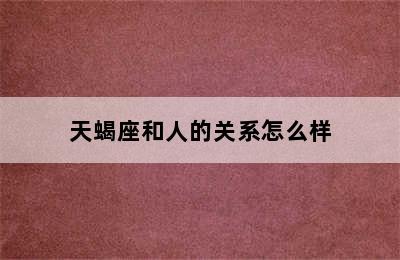 天蝎座和人的关系怎么样