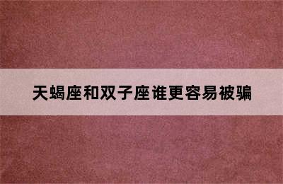 天蝎座和双子座谁更容易被骗