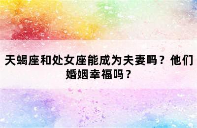 天蝎座和处女座能成为夫妻吗？他们婚姻幸福吗？