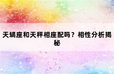 天蝎座和天秤相座配吗？相性分析揭秘