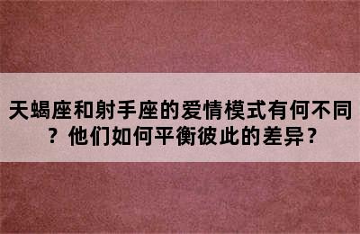 天蝎座和射手座的爱情模式有何不同？他们如何平衡彼此的差异？