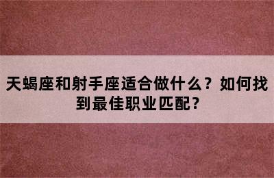 天蝎座和射手座适合做什么？如何找到最佳职业匹配？
