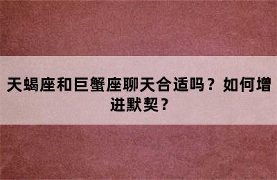 天蝎座和巨蟹座聊天合适吗？如何增进默契？